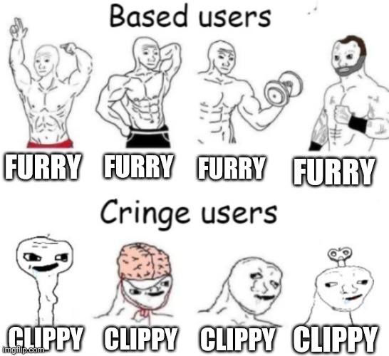 Based users v.s. cringe users | FURRY; FURRY; FURRY; FURRY; CLIPPY; CLIPPY; CLIPPY; CLIPPY | image tagged in based users v s cringe users,anti clippy | made w/ Imgflip meme maker