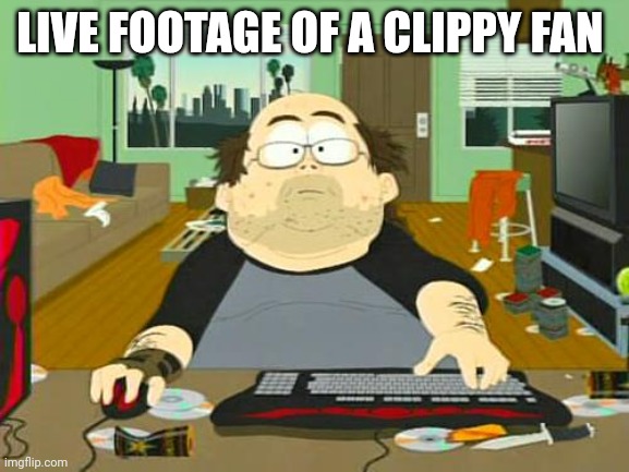 Basement Dweller | LIVE FOOTAGE OF A CLIPPY FAN | image tagged in basement dweller,anti clippy | made w/ Imgflip meme maker