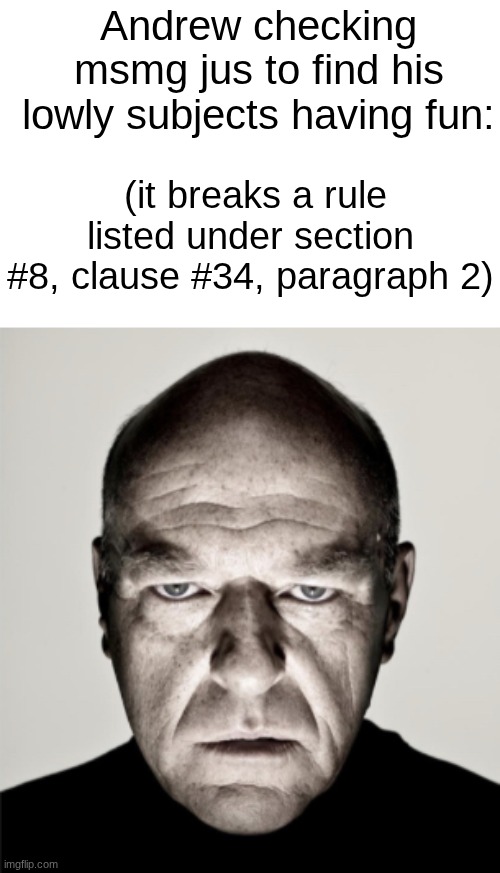 s | Andrew checking msmg jus to find his lowly subjects having fun:; (it breaks a rule listed under section #8, clause #34, paragraph 2) | image tagged in dean norris mad | made w/ Imgflip meme maker