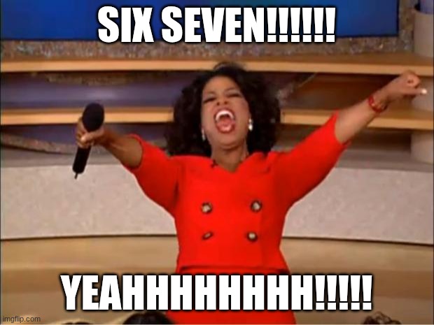 Oprah You Get A | SIX SEVEN!!!!!! YEAHHHHHHHH!!!!! | image tagged in memes,oprah you get a | made w/ Imgflip meme maker