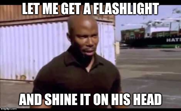 Surprise motherf*ucker | LET ME GET A FLASHLIGHT; AND SHINE IT ON HIS HEAD | image tagged in surprise motherf ucker | made w/ Imgflip meme maker