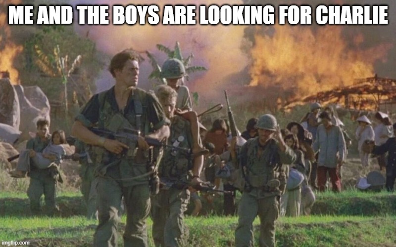 Platoon | ME AND THE BOYS ARE LOOKING FOR CHARLIE | image tagged in me and the boys | made w/ Imgflip meme maker