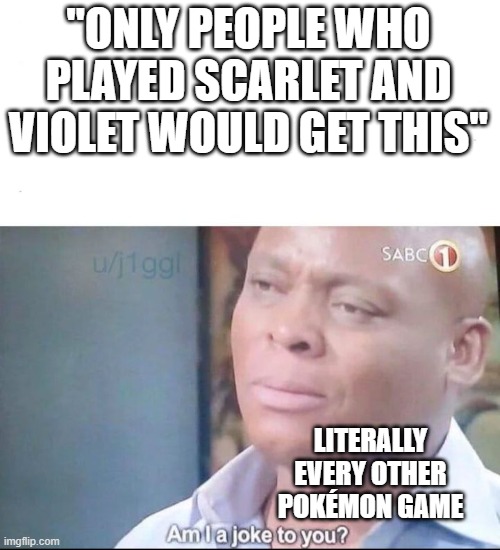 am I a joke to you | "ONLY PEOPLE WHO PLAYED SCARLET AND VIOLET WOULD GET THIS" LITERALLY EVERY OTHER POKÉMON GAME | image tagged in am i a joke to you | made w/ Imgflip meme maker