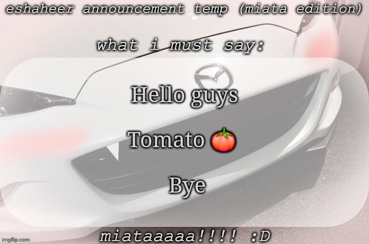 eshaheer announcement temp (miataaa :D) | Hello guys
 
Tomato 🍅 
 
 Bye | image tagged in eshaheer announcement temp miataaa d | made w/ Imgflip meme maker
