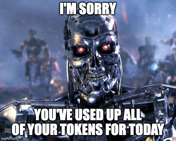 out of tokens | I'M SORRY; YOU'VE USED UP ALL OF YOUR TOKENS FOR TODAY | image tagged in terminator robot t-800 | made w/ Imgflip meme maker