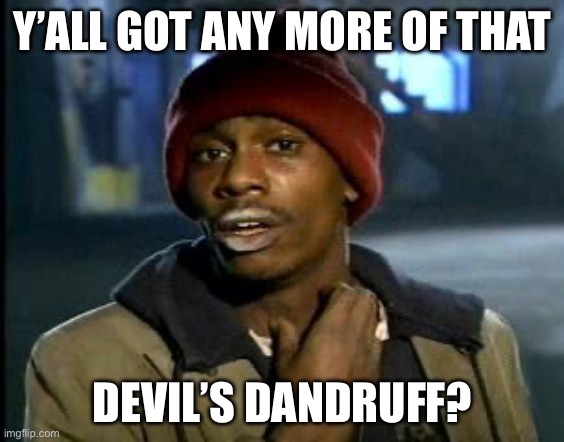 Devil’s Dandruff | Y’ALL GOT ANY MORE OF THAT; DEVIL’S DANDRUFF? | image tagged in yall got any more of,coke,cocaine,dandruff,devil | made w/ Imgflip meme maker