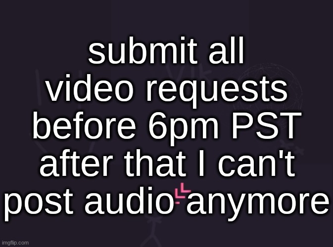 vik's image | submit all video requests before 6pm PST after that I can't post audio anymore | image tagged in vik's image | made w/ Imgflip meme maker