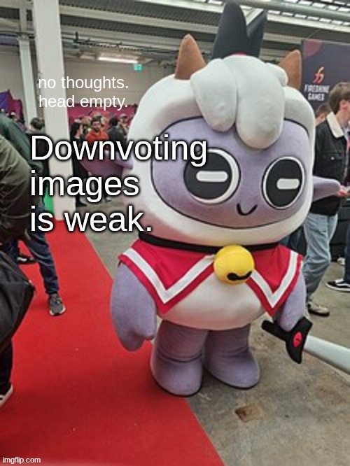 no thoughts. head empty. | Downvoting images is weak. | image tagged in no thoughts head empty | made w/ Imgflip meme maker