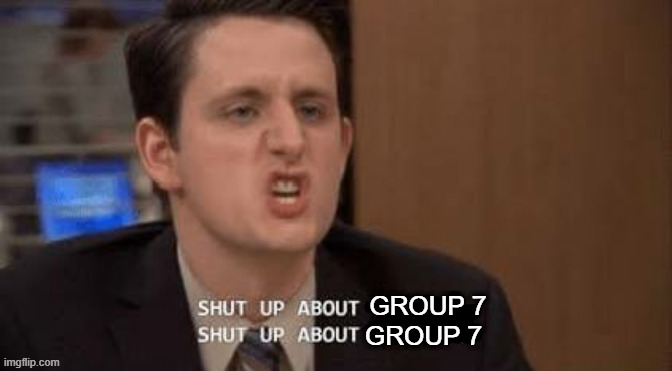 shut up about group 7 | GROUP 7; GROUP 7 | image tagged in shut up about,group 7 | made w/ Imgflip meme maker
