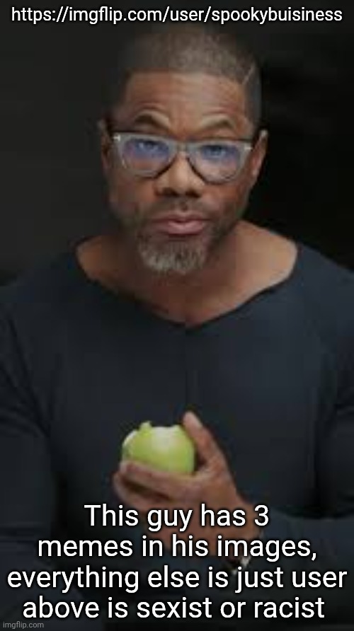 Guy eating apple | https://imgflip.com/user/spookybuisiness; This guy has 3 memes in his images, everything else is just user above is sexist or racist | image tagged in guy eating apple | made w/ Imgflip meme maker