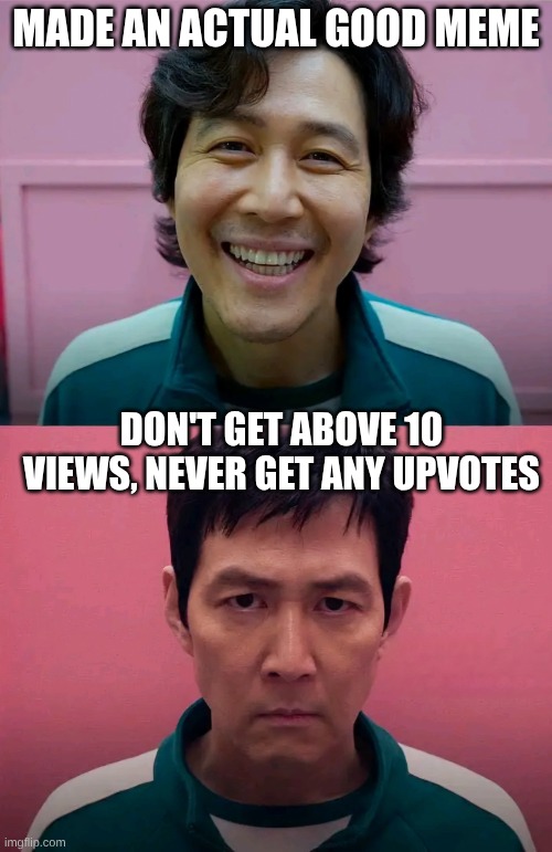 Why? | MADE AN ACTUAL GOOD MEME; DON'T GET ABOVE 10 VIEWS, NEVER GET ANY UPVOTES | image tagged in squid game,relatable,mad | made w/ Imgflip meme maker