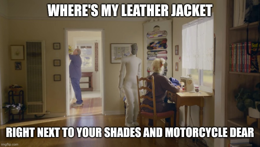 I....be.... back for milk and cookies | WHERE'S MY LEATHER JACKET; RIGHT NEXT TO YOUR SHADES AND MOTORCYCLE DEAR | image tagged in clanker in my house | made w/ Imgflip meme maker