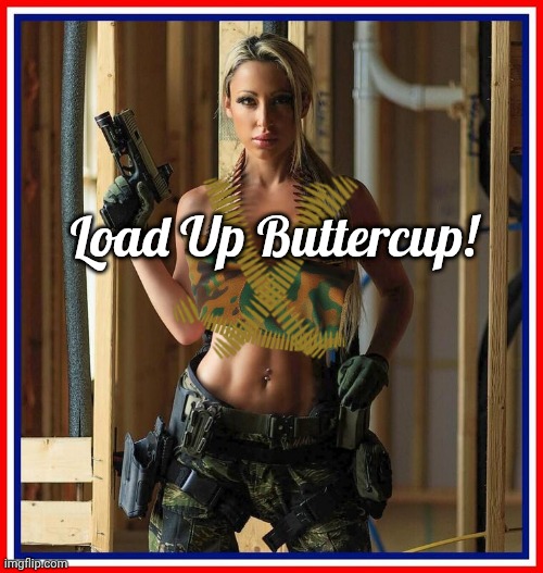 Load up buttercup | Load Up Buttercup! | image tagged in eagles,sweating bullets,hot girl,chuck norris guns | made w/ Imgflip meme maker