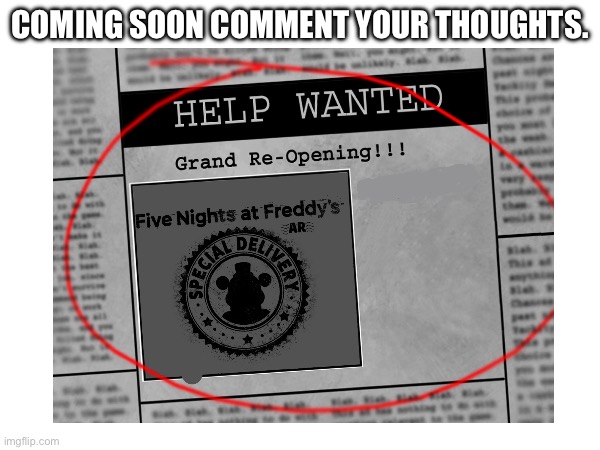 Coming soon some day. And you better comment or else. | COMING SOON COMMENT YOUR THOUGHTS. | image tagged in five nights at freddys,fnaf,fnaf ar,fnaf ar remastered,coming soon,memes | made w/ Imgflip meme maker