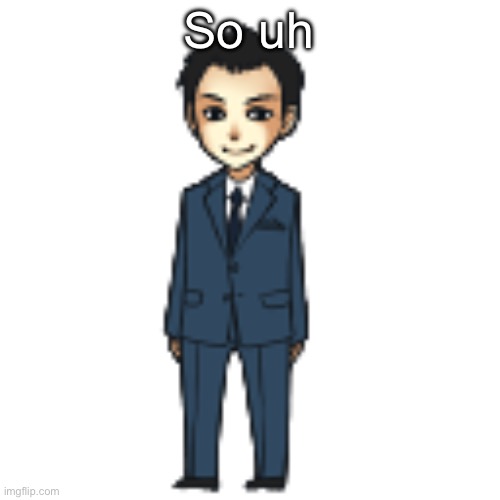 Moriarty but a shimeji | So uh | image tagged in moriarty but a shimeji | made w/ Imgflip meme maker