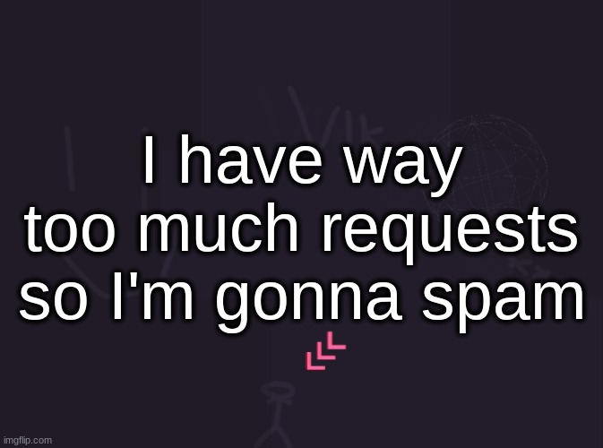 sorry if you posted something before this | I have way too much requests so I'm gonna spam | image tagged in vik's image | made w/ Imgflip meme maker