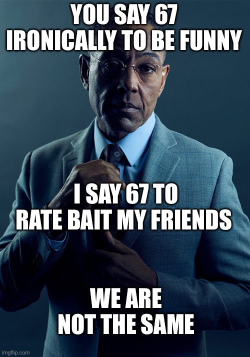 Gus Fring we are not the same | YOU SAY 67 IRONICALLY TO BE FUNNY; I SAY 67 TO RATE BAIT MY FRIENDS; WE ARE NOT THE SAME | image tagged in gus fring we are not the same,67,not funny | made w/ Imgflip meme maker
