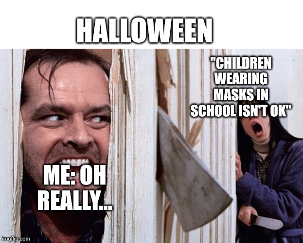 Oh hi there! | HALLOWEEN; "CHILDREN WEARING MASKS IN SCHOOL ISN'T OK"; ME: OH REALLY... | image tagged in christmas before halloween | made w/ Imgflip meme maker