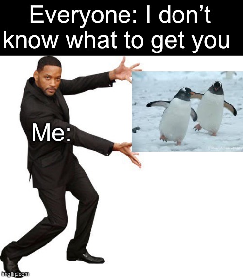 The Perfect Gift | Everyone: I don’t know what to get you; Me: | image tagged in tada will smith,gift,i dont know,presents,i need it | made w/ Imgflip meme maker