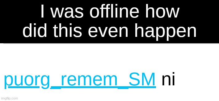 I was offline how did this even happen | made w/ Imgflip meme maker