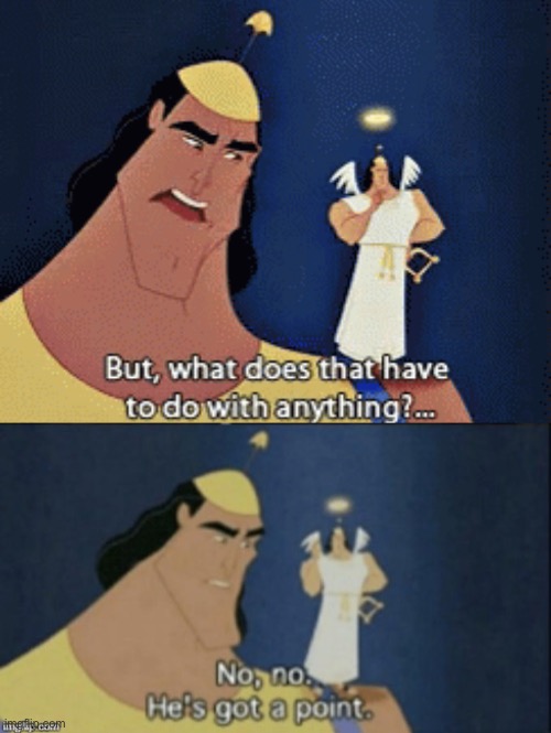 image tagged in what does that have to do with anything,no no hes got a point | made w/ Imgflip meme maker