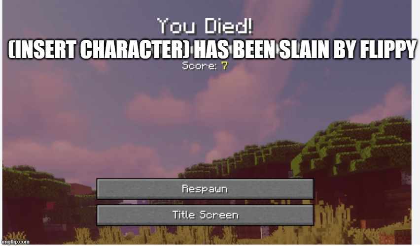 (INSERT CHARACTER) HAS BEEN SLAIN BY FLIPPY | image tagged in minecraft respawn screen | made w/ Imgflip meme maker