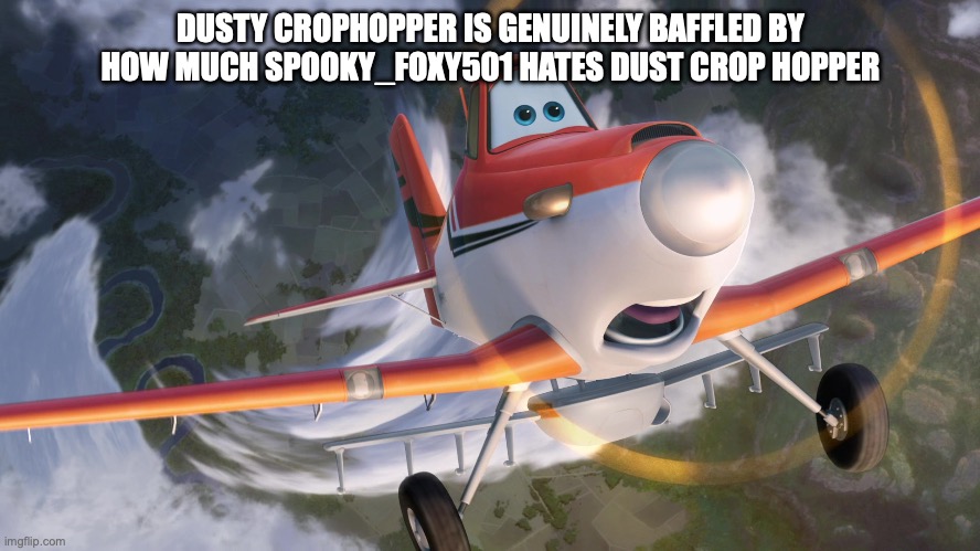 Dusty Crophopper afraid of heights | DUSTY CROPHOPPER IS GENUINELY BAFFLED BY HOW MUCH SPOOKY_FOXY501 HATES DUST CROP HOPPER | image tagged in dusty crophopper afraid of heights | made w/ Imgflip meme maker