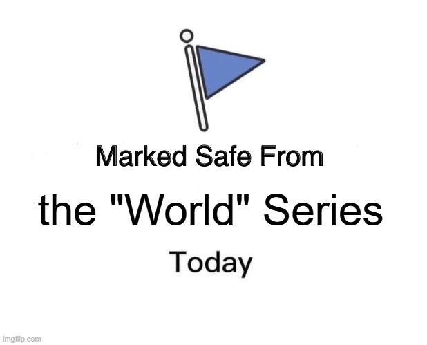 the "World" Series | the "World" Series | image tagged in memes,marked safe from,baseball | made w/ Imgflip meme maker