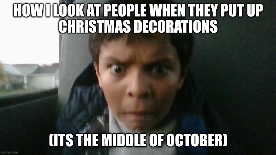 This is true ngl | HOW I LOOK AT PEOPLE WHEN THEY PUT UP
CHRISTMAS DECORATIONS; (ITS THE MIDDLE OF OCTOBER) | image tagged in lol,funny,relatable | made w/ Imgflip meme maker