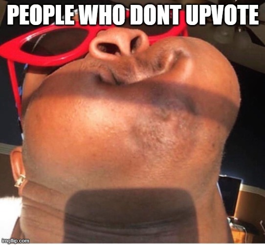 PEOPLE WHO DONT UPVOTE | image tagged in hold breathe | made w/ Imgflip meme maker