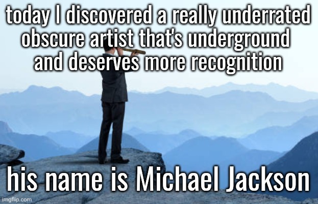 man looking through monocular on cliff | today I discovered a really underrated
obscure artist that's underground 
and deserves more recognition; his name is Michael Jackson | image tagged in man looking through monocular on cliff | made w/ Imgflip meme maker