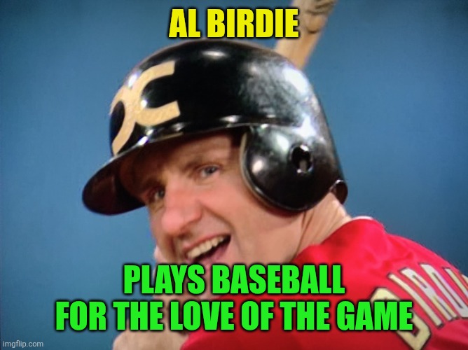 Al Birdie | AL BIRDIE; PLAYS BASEBALL FOR THE LOVE OF THE GAME | image tagged in funny memes | made w/ Imgflip meme maker