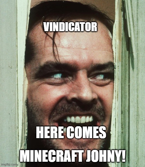 jack nicholson shining | VINDICATOR; MINECRAFT JOHNY! HERE COMES | image tagged in jack nicholson shining | made w/ Imgflip meme maker