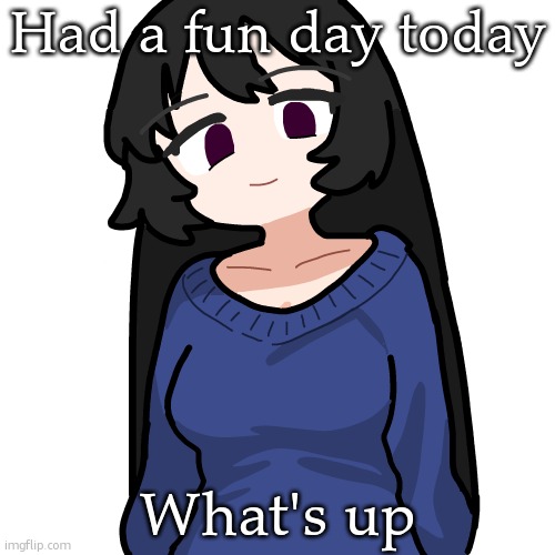 :3 | Had a fun day today; What's up | image tagged in 3 | made w/ Imgflip meme maker