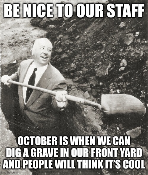 Be nice to our staff | BE NICE TO OUR STAFF; OCTOBER IS WHEN WE CAN DIG A GRAVE IN OUR FRONT YARD AND PEOPLE WILL THINK IT’S COOL | image tagged in hitchcock digging grave,halloween,be nice,grave digging,october,staff | made w/ Imgflip meme maker