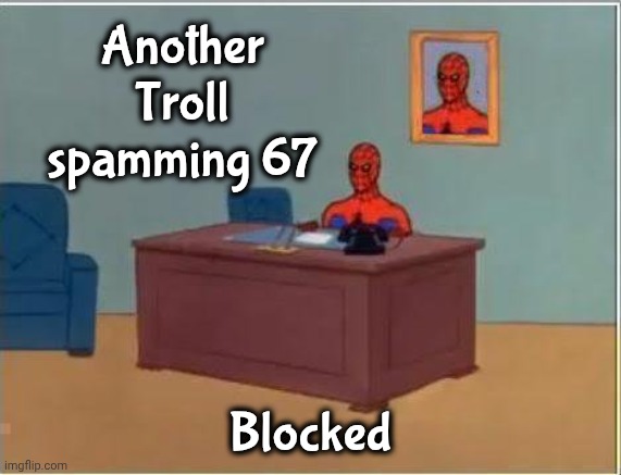 Spiderman Computer Desk Meme | Another Troll spamming 67 Blocked | image tagged in memes,spiderman computer desk,spiderman | made w/ Imgflip meme maker