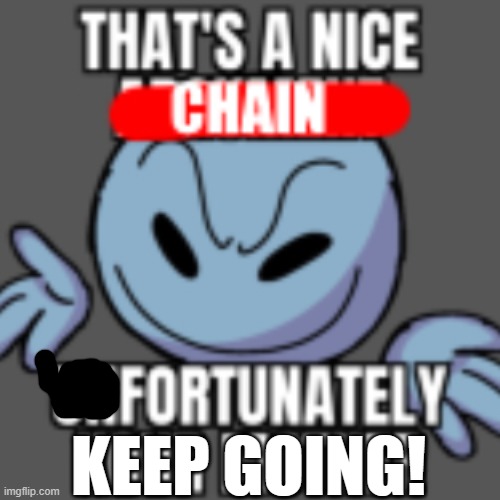 THAT'S A NICE CHAIN, FORTUNATELY KEEP GOING Blank Meme Template