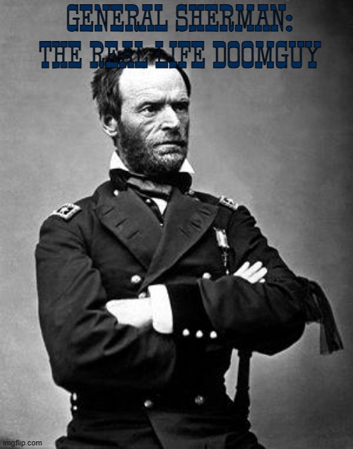 and they call him the demon of the lost cause | GENERAL SHERMAN: THE REAL LIFE DOOMGUY | image tagged in general sherman,demon,doom,civil war,confederacy | made w/ Imgflip meme maker