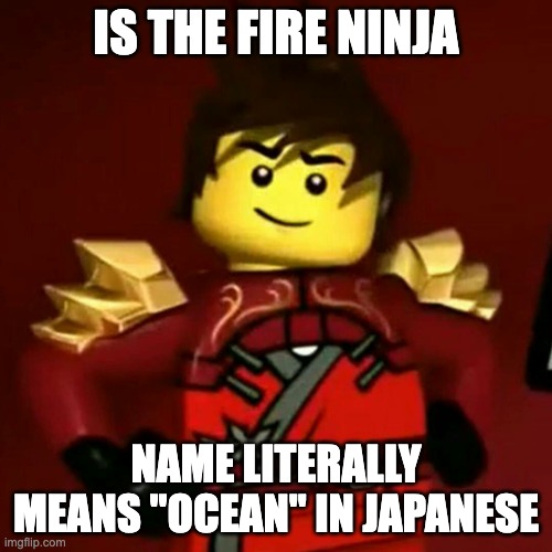 seems backwards, doesn't it? | IS THE FIRE NINJA; NAME LITERALLY MEANS "OCEAN" IN JAPANESE | image tagged in kai | made w/ Imgflip meme maker