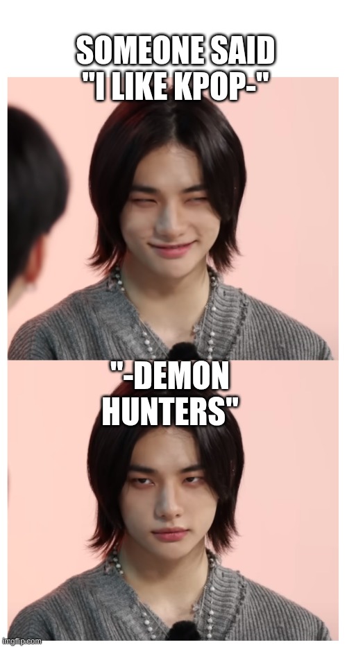 Why? | SOMEONE SAID "I LIKE KPOP-"; "-DEMON HUNTERS" | image tagged in hyunjin death stare,kpop demon hunters | made w/ Imgflip meme maker