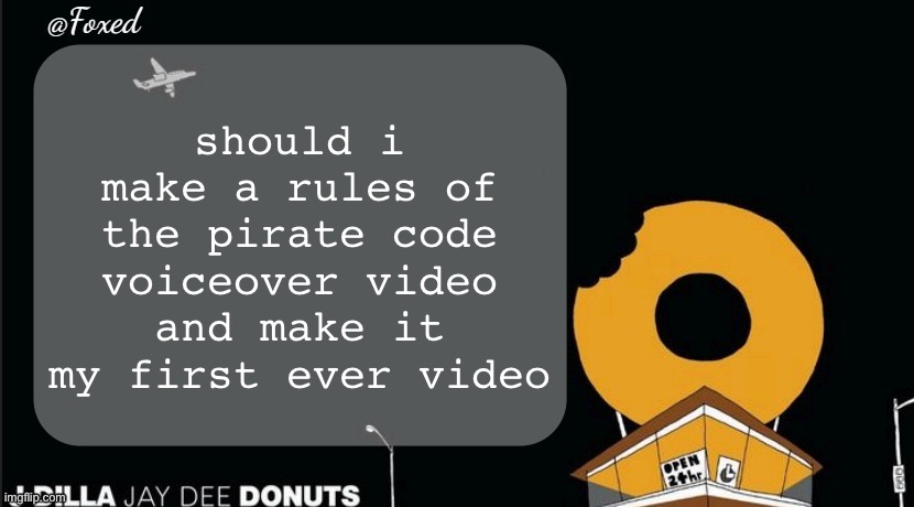 Foxed Donuts Temp | should i make a rules of the pirate code voiceover video and make it my first ever video | image tagged in foxed donuts temp | made w/ Imgflip meme maker