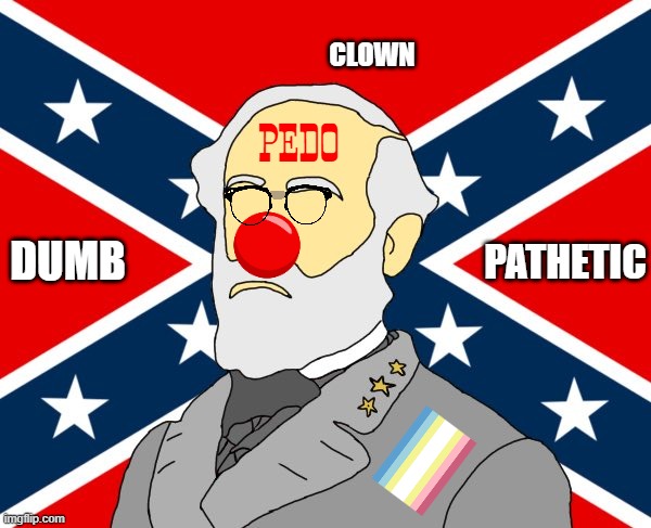 racism is pathetic and what makes you | PEDO; CLOWN; DUMB; PATHETIC | image tagged in robert e lee,pedophile,confederate,confederacy,cringe,clown | made w/ Imgflip meme maker