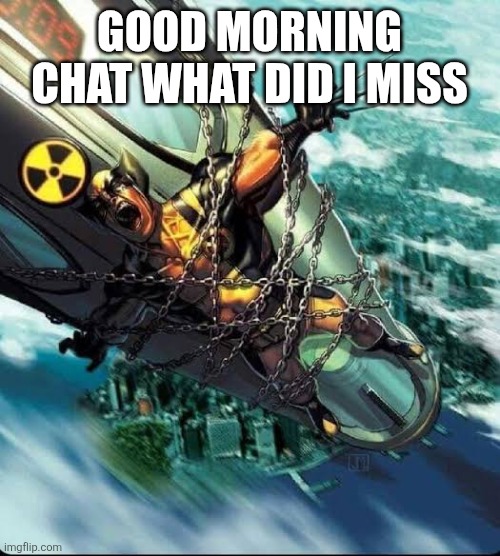 Wolverine strap to a nuke | GOOD MORNING CHAT WHAT DID I MISS | image tagged in wolverine strap to a nuke | made w/ Imgflip meme maker
