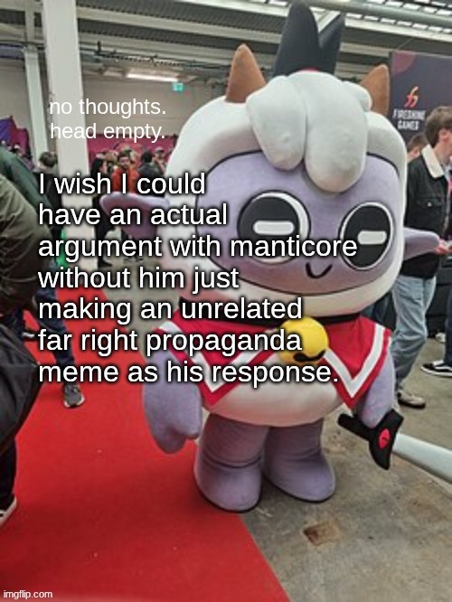 no thoughts. head empty. | I wish I could have an actual argument with manticore without him just making an unrelated far right propaganda meme as his response. | image tagged in no thoughts head empty | made w/ Imgflip meme maker