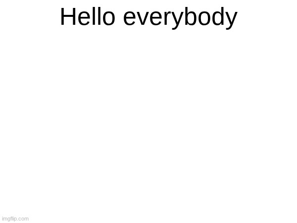 2 months late | Hello everybody | image tagged in return,hello | made w/ Imgflip meme maker