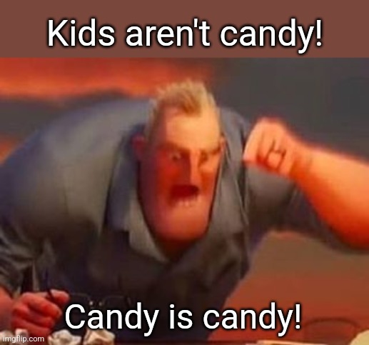 Mr incredible mad | Kids aren't candy! Candy is candy! | image tagged in mr incredible mad | made w/ Imgflip meme maker