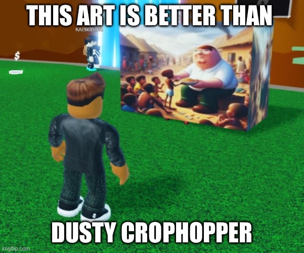 Sorry guys I am using different acount | THIS ART IS BETTER THAN; DUSTY CROPHOPPER | image tagged in foxy501 | made w/ Imgflip meme maker