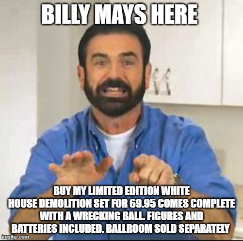 LOL!!! | BILLY MAYS HERE; BUY MY LIMITED EDITION WHITE HOUSE DEMOLITION SET FOR 69.95 COMES COMPLETE WITH A WRECKING BALL. FIGURES AND BATTERIES INCLUDED. BALLROOM SOLD SEPARATELY | image tagged in but wait there's more,white house,demolition,lol | made w/ Imgflip meme maker