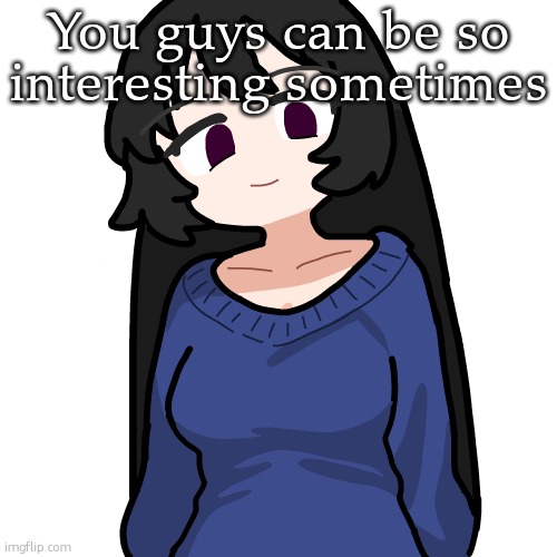 :3 | You guys can be so interesting sometimes | image tagged in 3 | made w/ Imgflip meme maker
