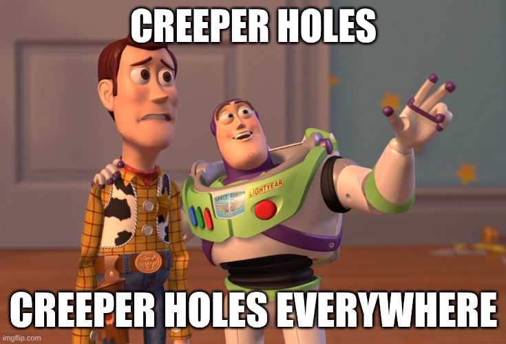 literally every time i play survival: | CREEPER HOLES; CREEPER HOLES EVERYWHERE | image tagged in memes,x x everywhere,minecraft,creeper | made w/ Imgflip meme maker